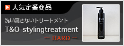 人気定番商品　T&O stylingtreatment HARD