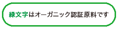 緑文字はオーガニック認証原料です